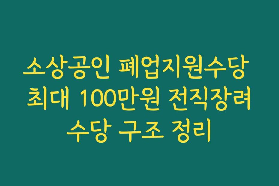 소상공인 폐업지원수당 최대 100만원 전직장려수당 구조 정리