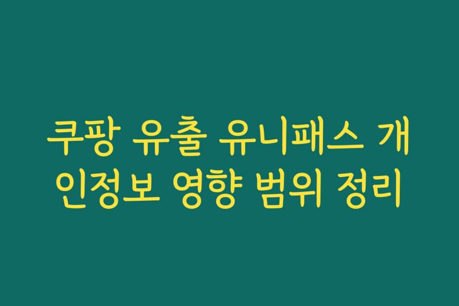 쿠팡 유출 유니패스 개인정보 영향 범위 정리