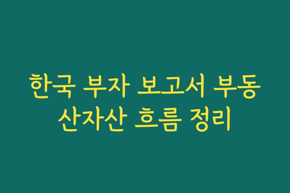 한국 부자 보고서 부동산자산 흐름 정리