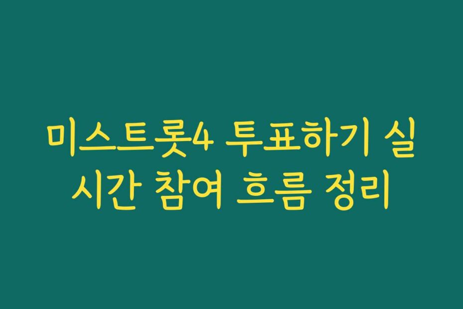 미스트롯4 투표하기 실시간 참여 흐름 정리