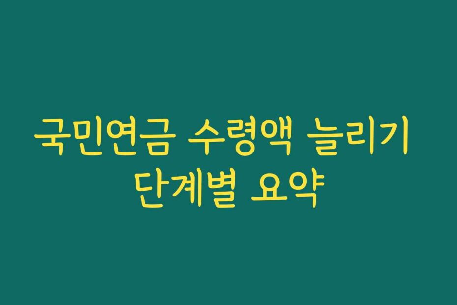 국민연금 수령액 늘리기 단계별 요약