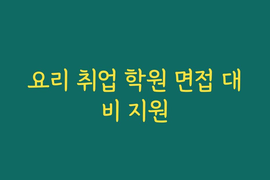 요리 취업 학원 면접 대비 지원