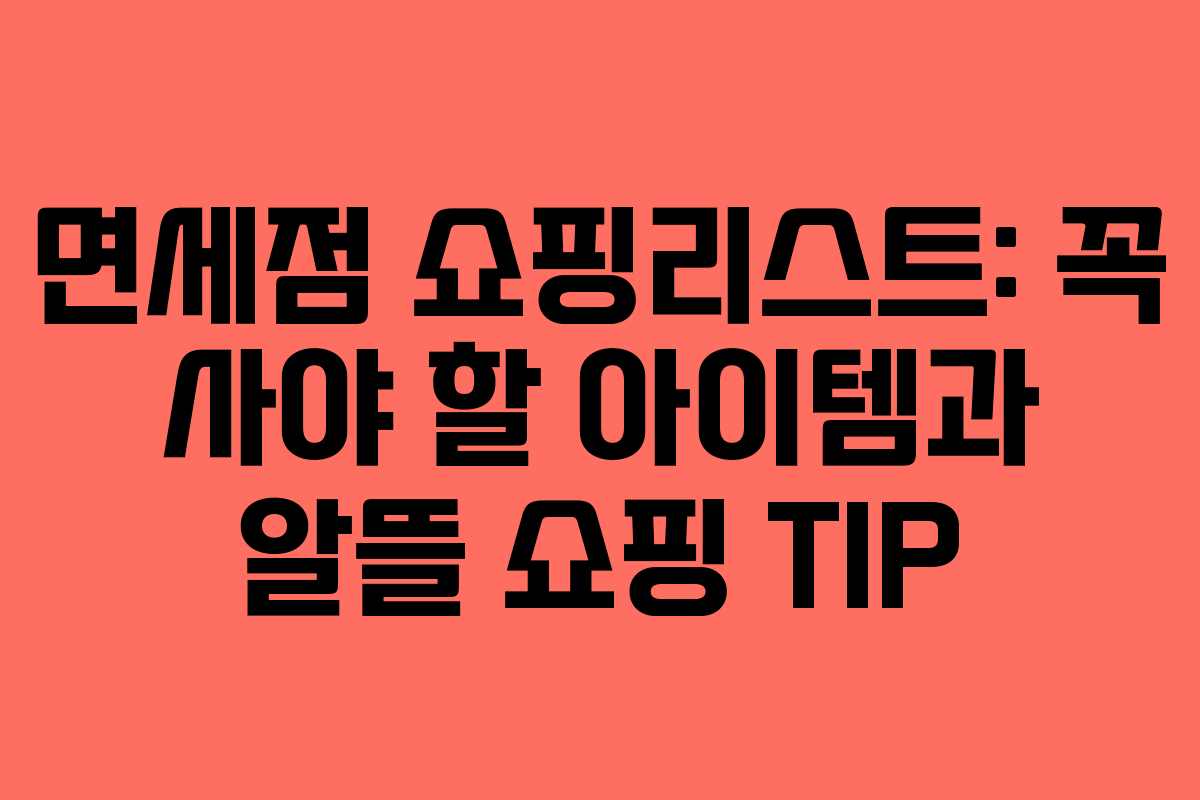 면세점 쇼핑리스트: 꼭 사야 할 아이템과 알뜰 쇼핑 TIP