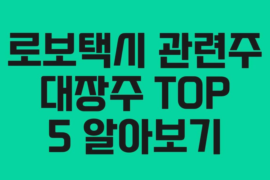 로보택시 관련주 대장주 TOP 5 알아보기
