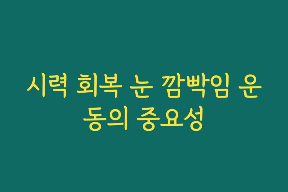 시력 회복 눈 깜빡임 운동의 중요성