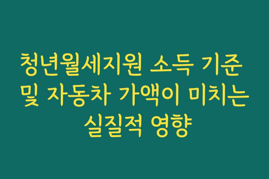 청년월세지원 소득 기준 및 자동차 가액이 미치는 실질적 영향