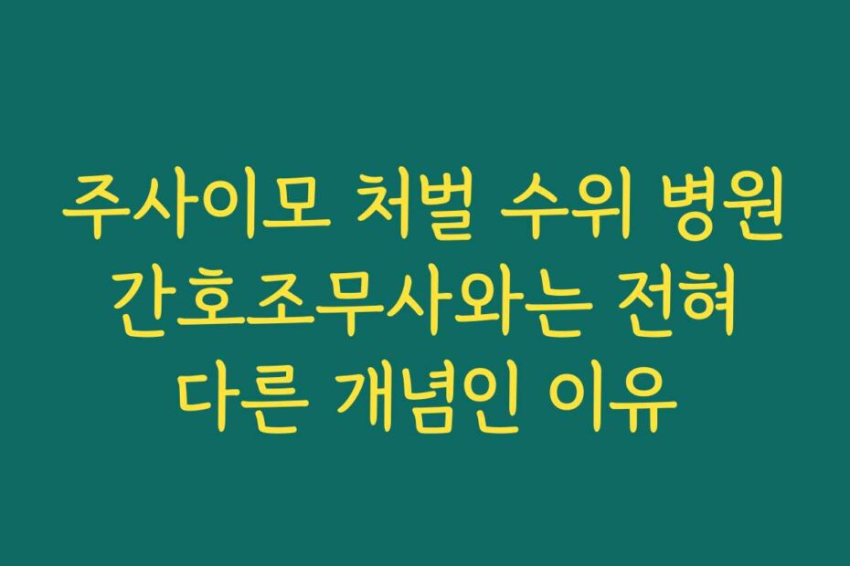 주사이모 처벌 수위 병원 간호조무사와는 전혀 다른 개념인 이유