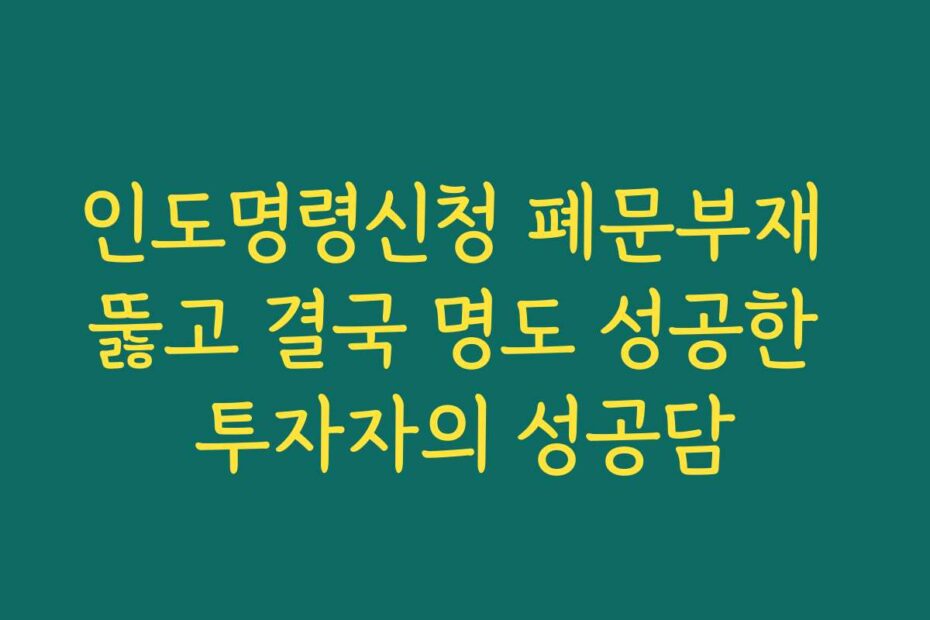 인도명령신청 폐문부재 뚫고 결국 명도 성공한 투자자의 성공담