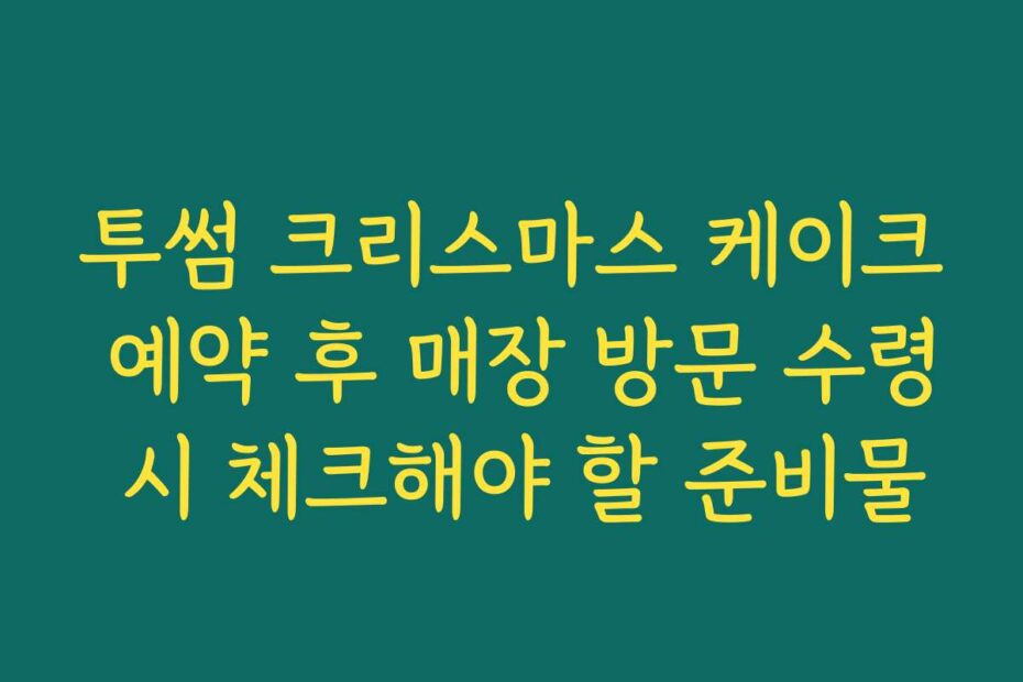 투썸 크리스마스 케이크 예약 후 매장 방문 수령 시 체크해야 할 준비물