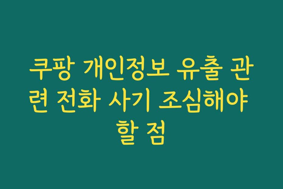 쿠팡 개인정보 유출 관련 전화 사기 조심해야 할 점