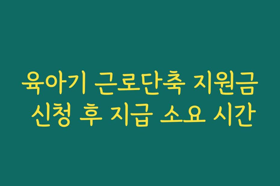육아기 근로단축 지원금 신청 후 지급 소요 시간