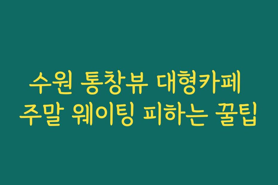 수원 통창뷰 대형카페 주말 웨이팅 피하는 꿀팁