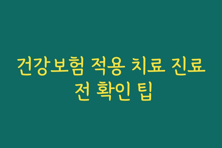 건강보험 적용 치료 진료 전 확인 팁