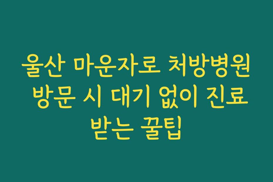 울산 마운자로 처방병원 방문 시 대기 없이 진료받는 꿀팁