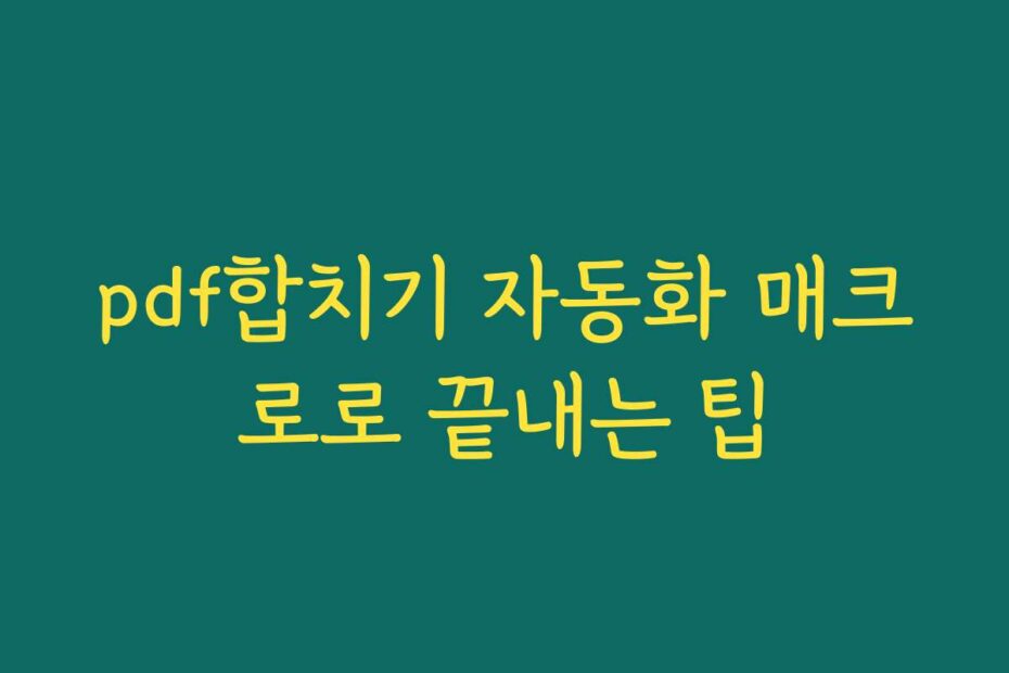 pdf합치기 자동화 매크로로 끝내는 팁