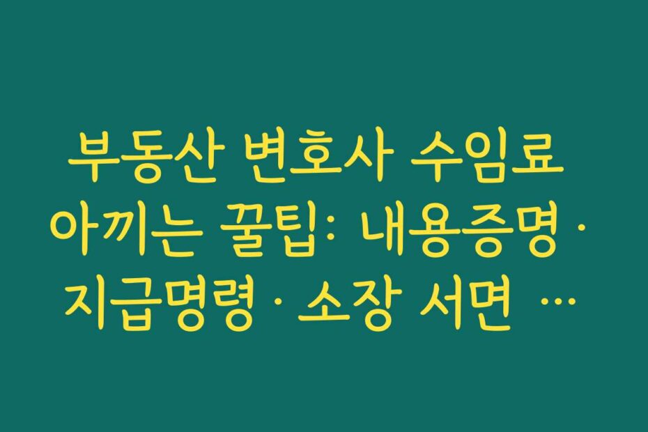 부동산 변호사 수임료 아끼는 꿀팁: 내용증명·지급명령·소장 서면 대행 활용