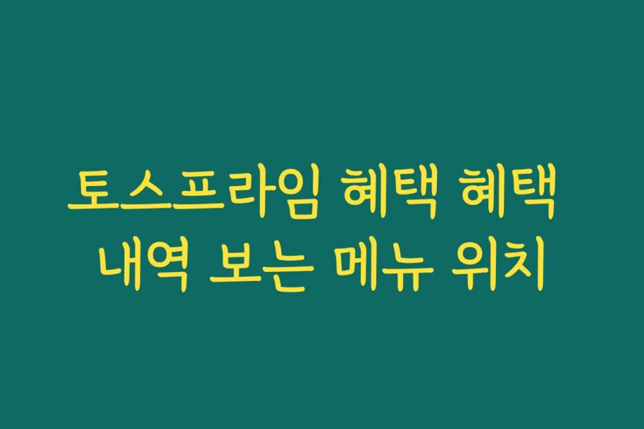 토스프라임 혜택 혜택 내역 보는 메뉴 위치