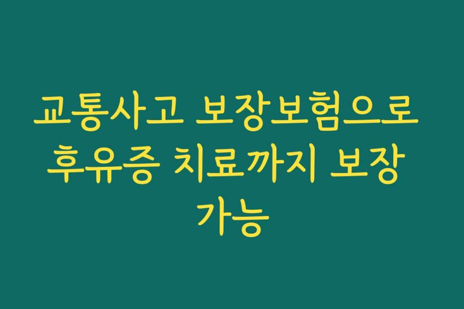 교통사고 보장보험으로 후유증 치료까지 보장 가능