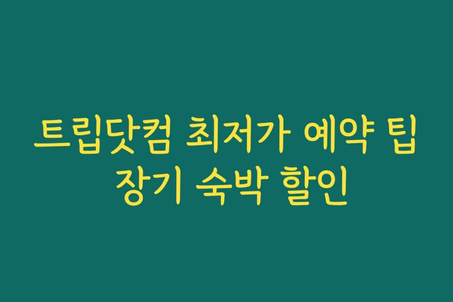 트립닷컴 최저가 예약 팁 장기 숙박 할인