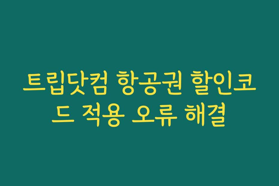 트립닷컴 항공권 할인코드 적용 오류 해결