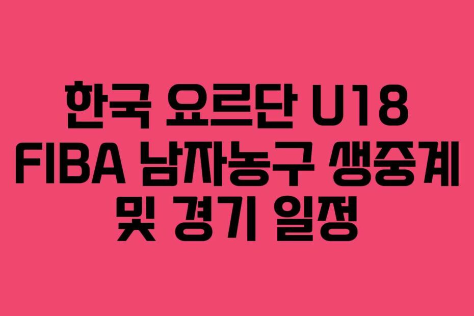 한국 요르단 U18 FIBA 남자농구 생중계 및 경기 일정