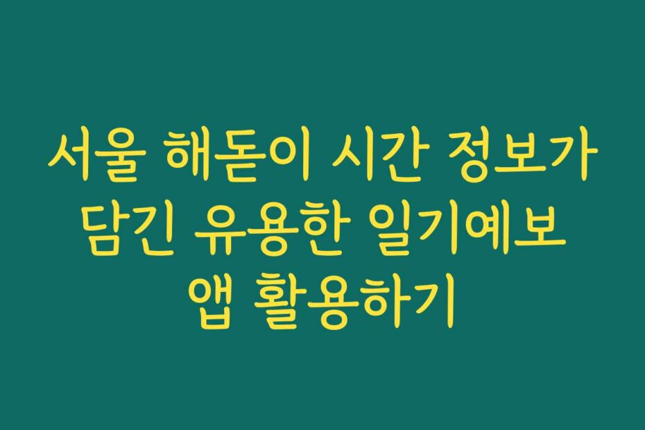 서울 해돋이 시간 정보가 담긴 유용한 일기예보 앱 활용하기