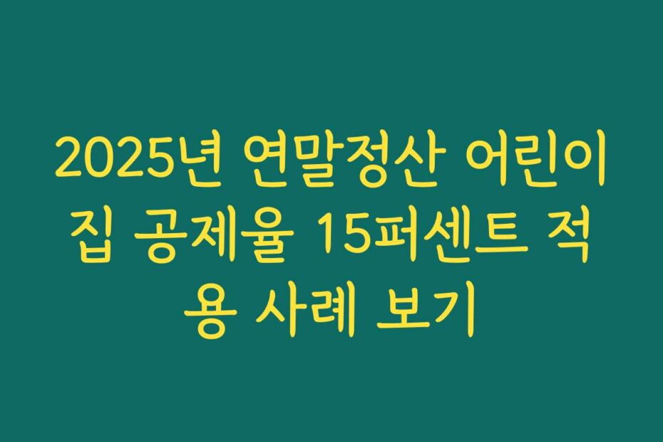 2025년 연말정산 어린이집 공제율 15퍼센트 적용 사례 보기