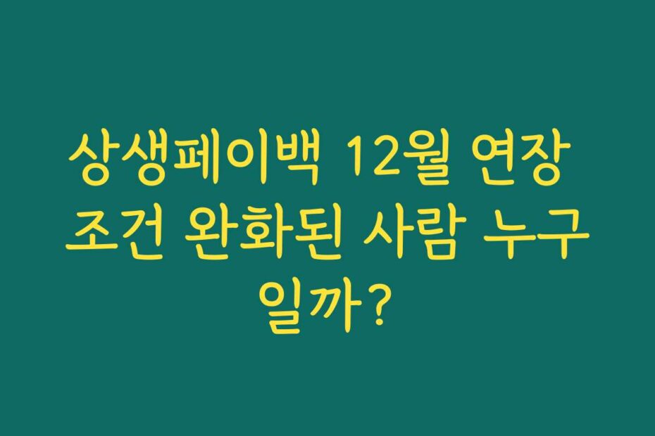 상생페이백 12월 연장 조건 완화된 사람 누구일까?