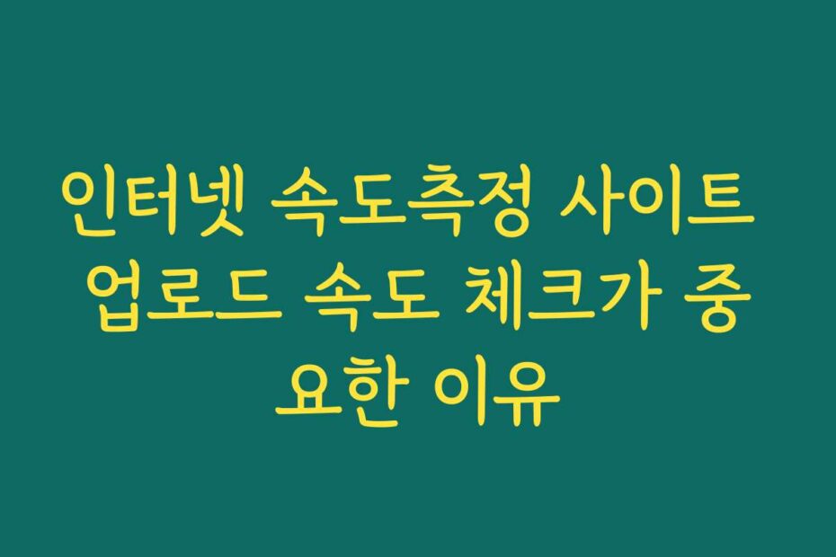 인터넷 속도측정 사이트 업로드 속도 체크가 중요한 이유
