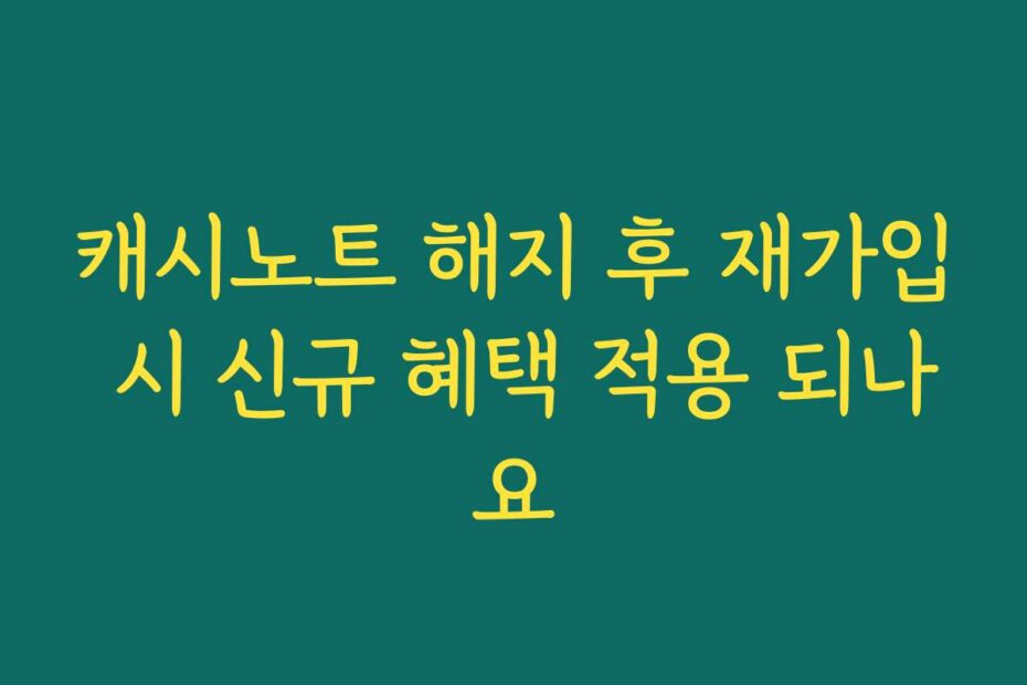 캐시노트 해지 후 재가입 시 신규 혜택 적용 되나요