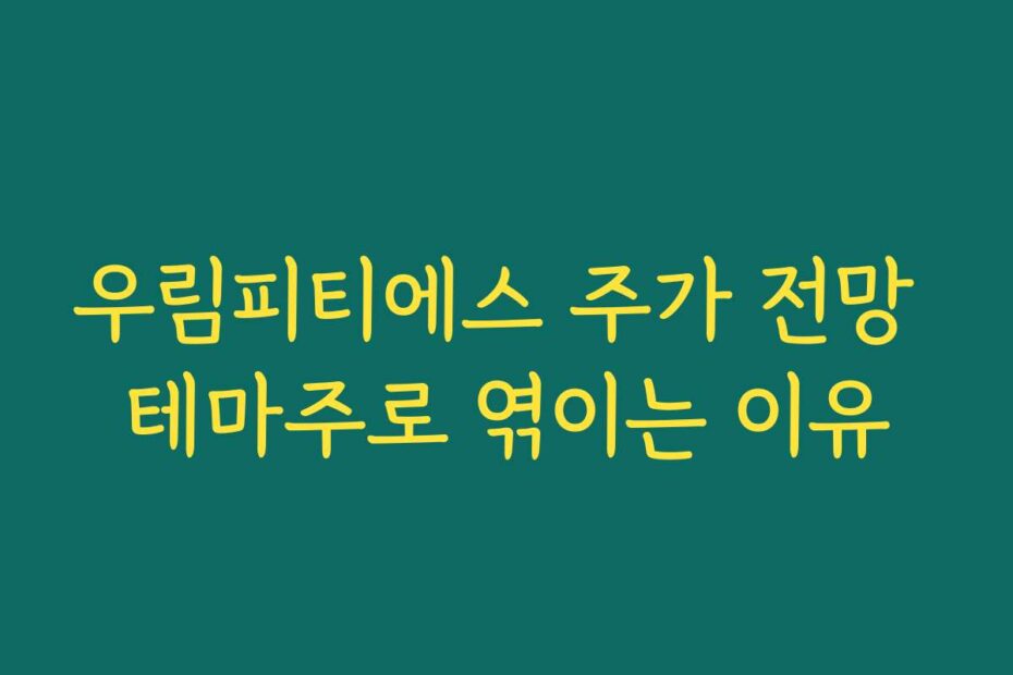 우림피티에스 주가 전망 테마주로 엮이는 이유
