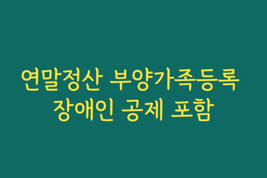 연말정산 부양가족등록 장애인 공제 포함