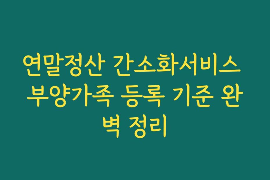 연말정산 간소화서비스 부양가족 등록 기준 완벽 정리