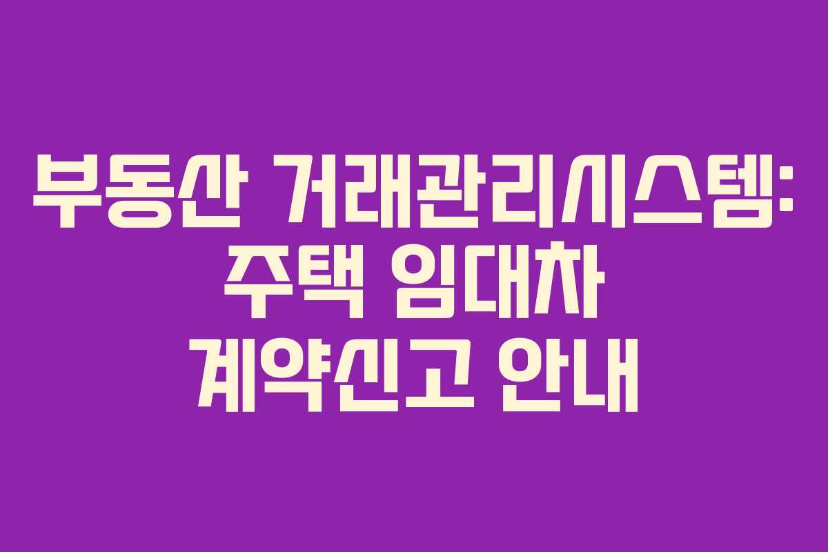 부동산 거래관리시스템: 주택 임대차 계약신고 안내