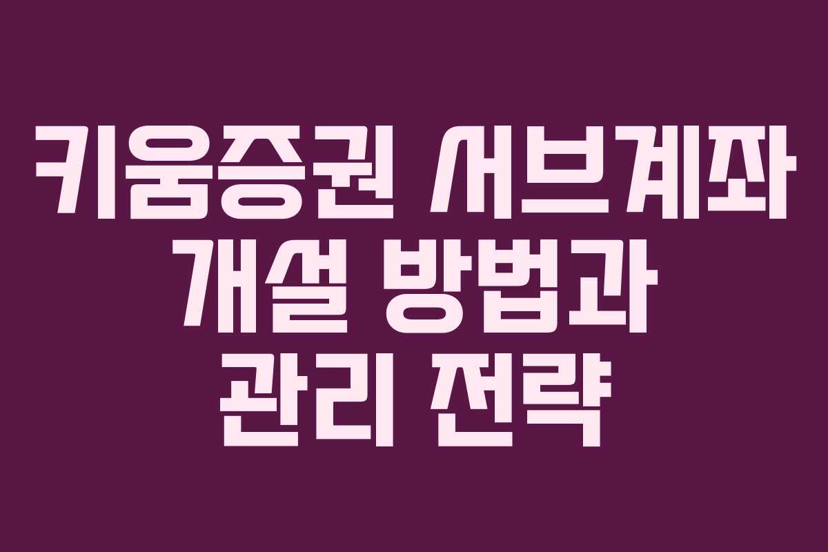 키움증권 서브계좌 개설 방법과 관리 전략