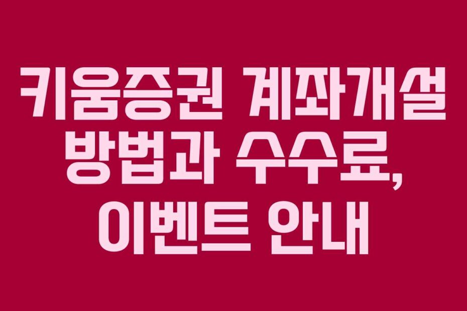 키움증권 계좌개설 방법과 수수료, 이벤트 안내