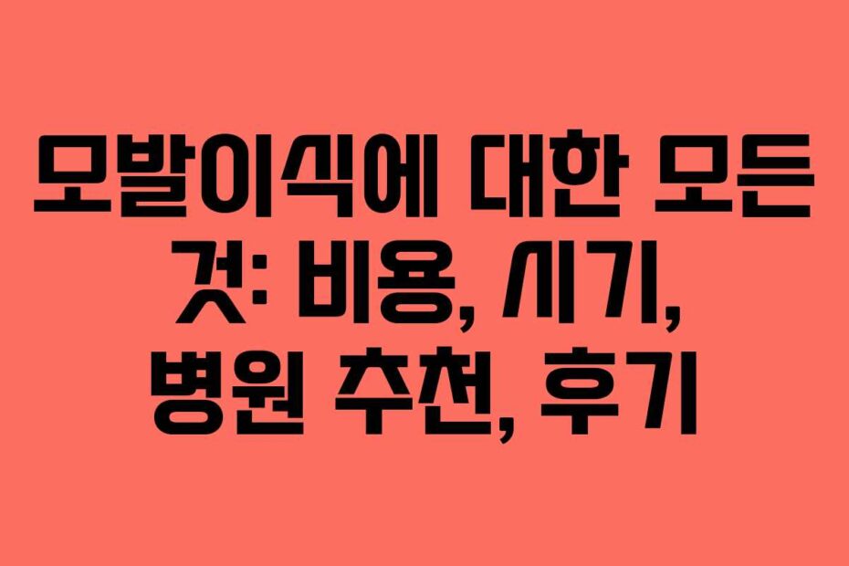 모발이식에 대한 모든 것: 비용, 시기, 병원 추천, 후기