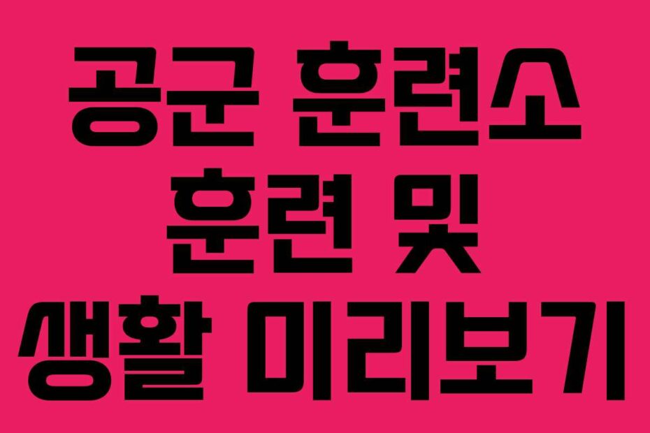 공군 훈련소 훈련 및 생활 미리보기