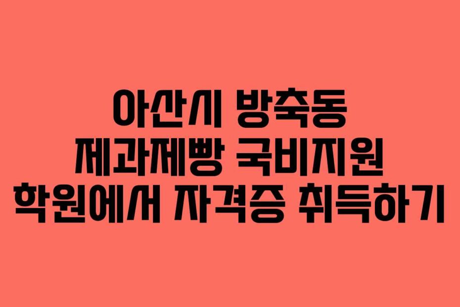 아산시 방축동 제과제빵 국비지원 학원에서 자격증 취득하기
