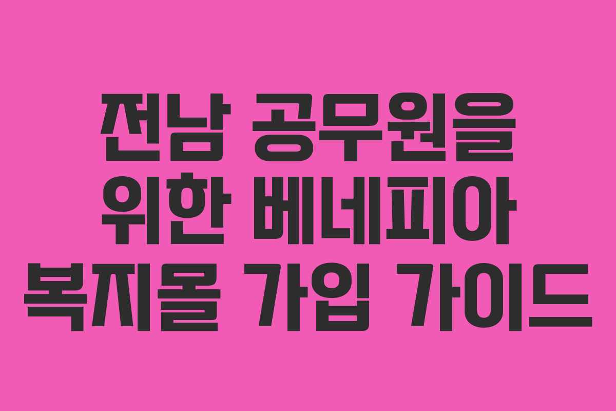 전남 공무원을 위한 베네피아 복지몰 가입 가이드