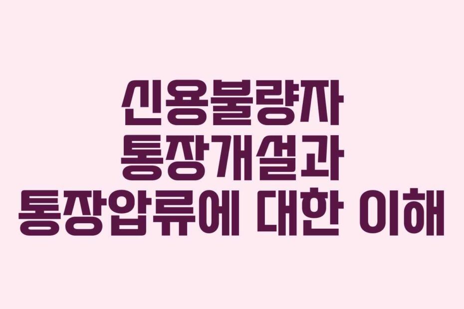신용불량자 통장개설과 통장압류에 대한 이해