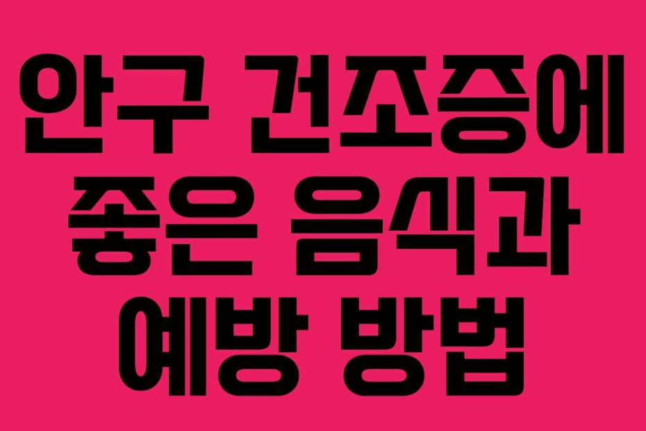 안구 건조증에 좋은 음식과 예방 방법