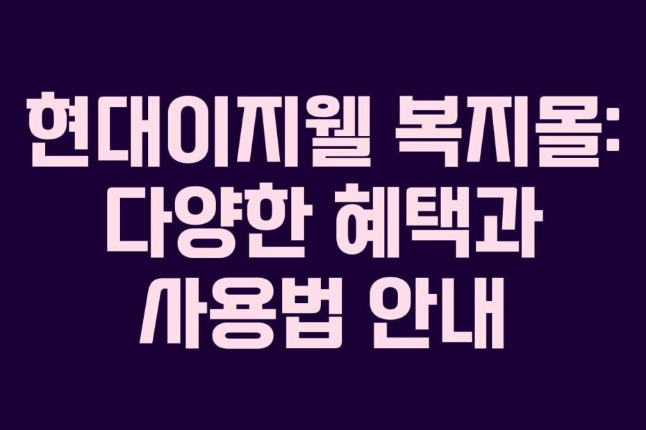 현대이지웰 복지몰: 다양한 혜택과 사용법 안내