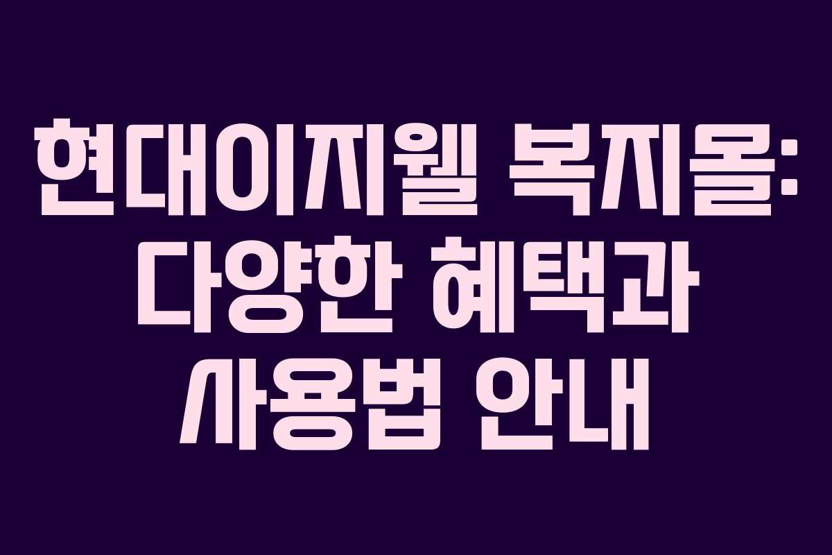 현대이지웰 복지몰: 다양한 혜택과 사용법 안내