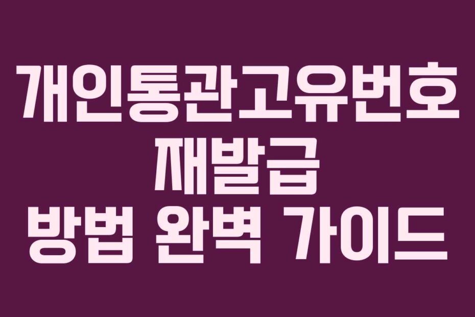 개인통관고유번호 재발급 방법 완벽 가이드