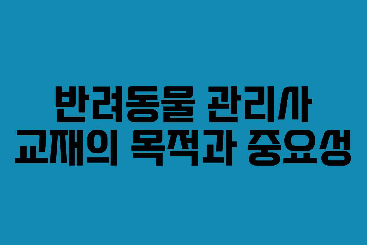 반려동물 관리사 교재의 목적과 중요성