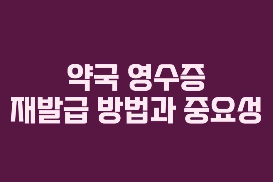 약국 영수증 재발급 방법과 중요성