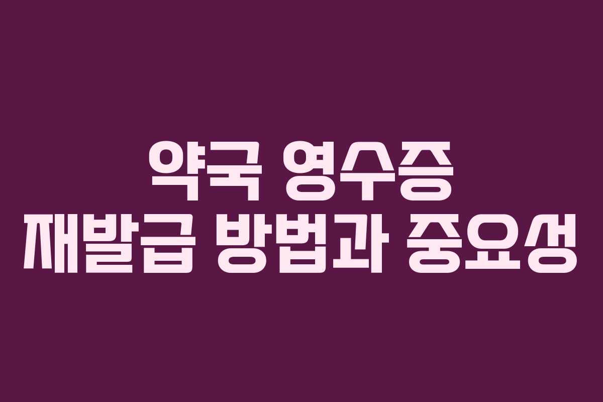 약국 영수증 재발급 방법과 중요성