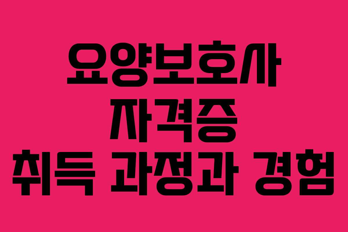 요양보호사 자격증 취득 과정과 경험