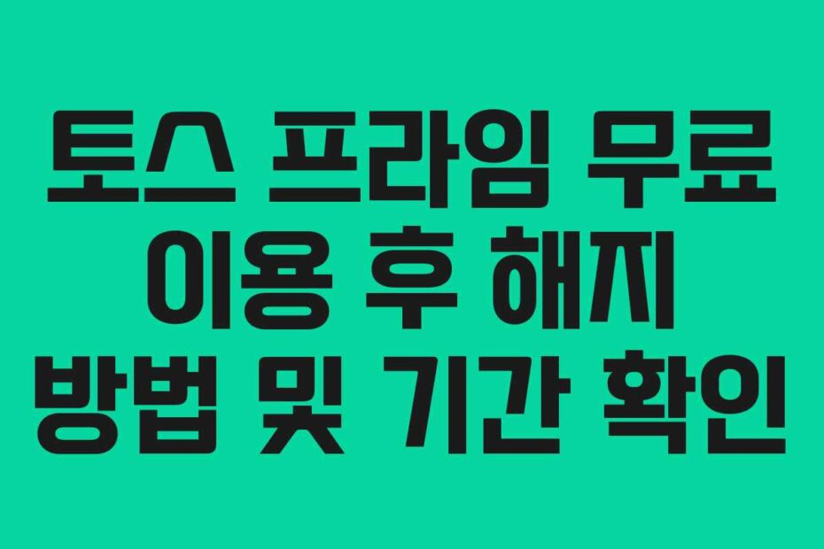 토스 프라임 무료 이용 후 해지 방법 및 기간 확인